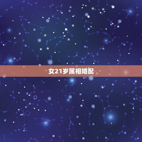 女21岁属相婚配,关于属相婚配 女21岁属相婚配,关于属相婚配