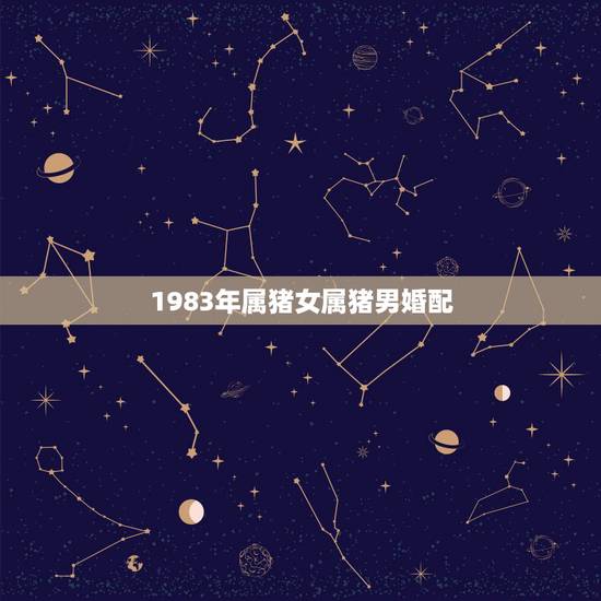 1983年属猪女属猪男婚配，83年属猪的女人和83年属猪的男人相配吗？