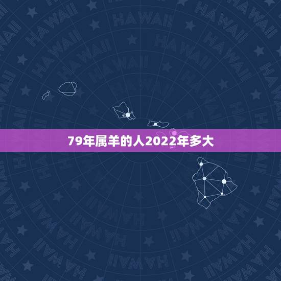 79年属羊的人2022年多大，1979年属羊2023年运势女