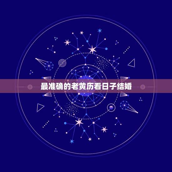 最准确的老黄历看日子结婚,结婚的黄道吉日是哪天? 最准确的老黄历看日子结婚,结婚的黄道吉日是哪天?