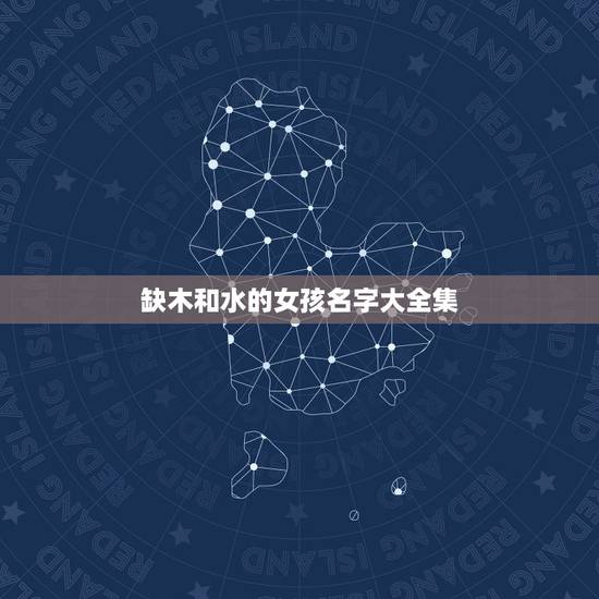 缺木和水的女孩名字大全集 命里缺木的女孩取什么名字好 缺木和水的女孩名字大全集 命里缺木的女孩取什么名字好