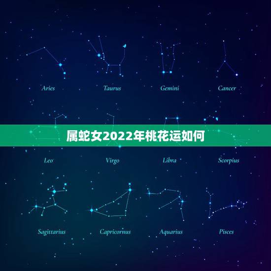 属蛇女2022年桃花运如何,2022年属蛇女会离婚吗 属蛇女2022年桃花运如何,2022年属蛇女会离婚吗