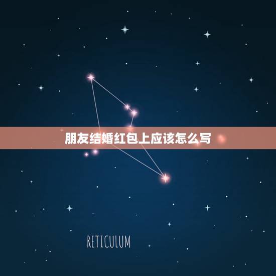 朋友结婚红包上应该怎么写，去喝朋友结婚喜酒时封礼有讲究吗，在红包上应如