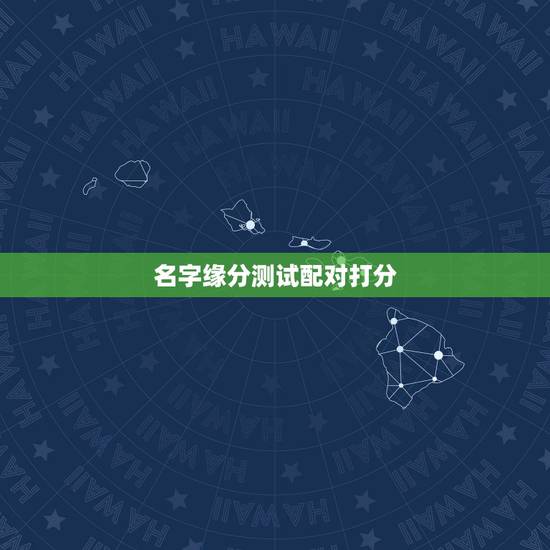 名字缘分测试配对打分,怎样用名字测两个人的缘分 名字缘分测试配对打分,怎样用名字测两个人的缘分