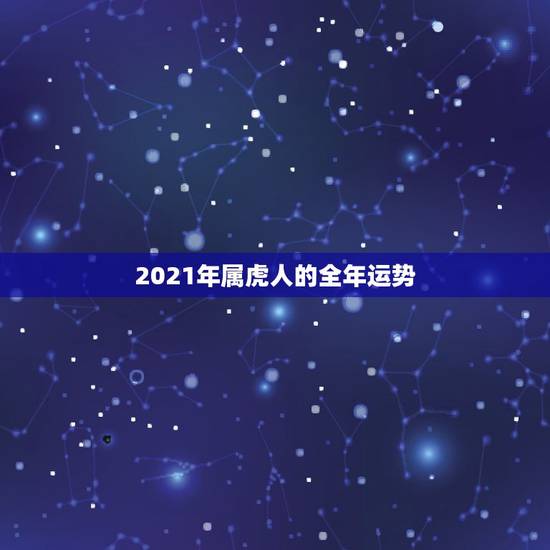 2021年属虎人的全年运势,属虎人2021年全年运势 男性 2021年属虎人的全年运势,属虎人2021年全年运势 男性