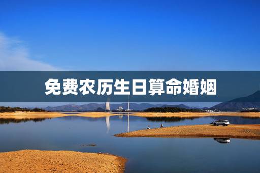 免费农历生日算命婚姻,算算命免费 生辰八字 免费农历生日算命婚姻,算算命免费 生辰八字