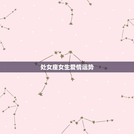 处女座女生爱情运势,2021年处女座和处女座的爱情运势怎么样 处女座女生爱情运势,2021年处女座和处女座的爱情运势怎么样