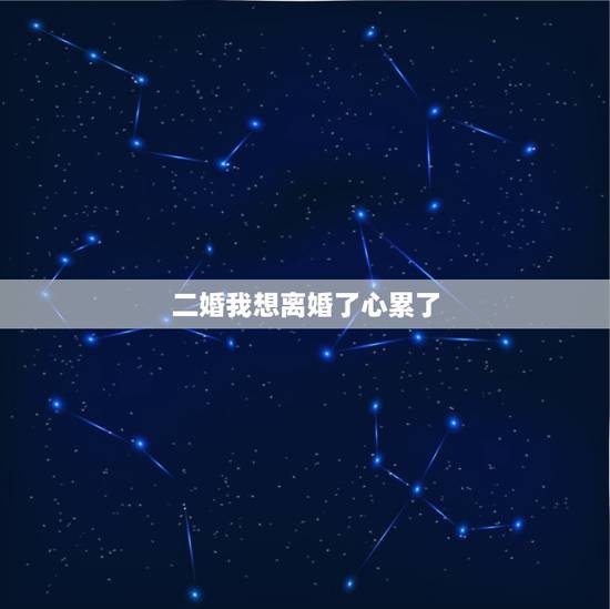 二婚我想离婚了心累了,过的不开心想离婚,心累的? 二婚我想离婚了心累了,过的不开心想离婚,心累的?