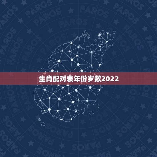 生肖配对表年份岁数2022,12生肖数字表图2022 生肖配对表年份岁数2022,12生肖数字表图2022