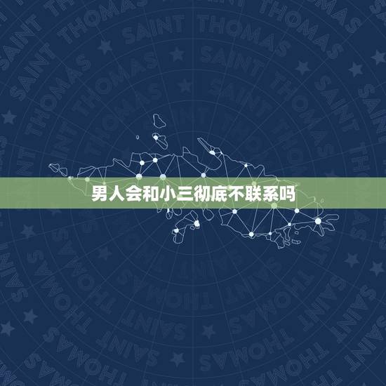 男人会和小三彻底不联系吗,男性出轨被发现和小三不联系好几天了请问他还会 男人会和小三彻底不联系吗,男性出轨被发现和小三不联系好几天了请问他还会