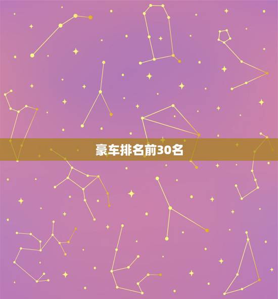 豪车排名前30名,世界上名车的排名前50位? 豪车排名前30名,世界上名车的排名前50位?