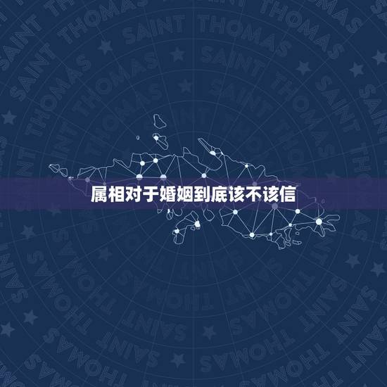 属相对于婚姻到底该不该信，到底该不该相信属相相冲的问题