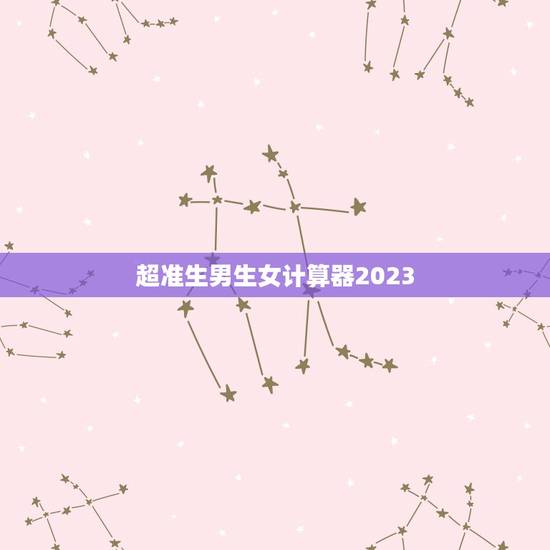 超准生男生女计算器2023，准确率100的生男生女公式