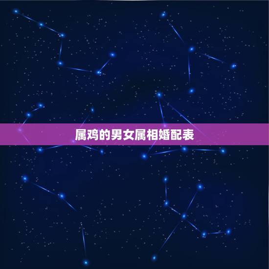 属鸡的男女属相婚配表,十二生肖婚姻配对 属鸡的男女属相婚配表,十二生肖婚姻配对