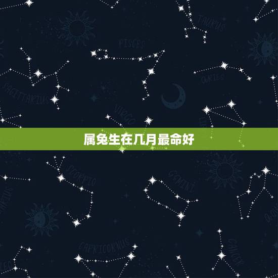 属兔生在几月最命好，2022年属虎几月出生好