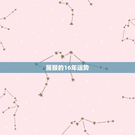 属猴的16年运势,2016年属猴的人运势 属猴的16年运势,2016年属猴的人运势