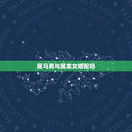 属马男与属龙女婚配吗,女属马男属龙相配吗 属马男与属龙女婚配吗,女属马男属龙相配吗