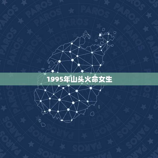 1995年山头火命女生，1995年女山头火命和什么样男命最配。最忌什么