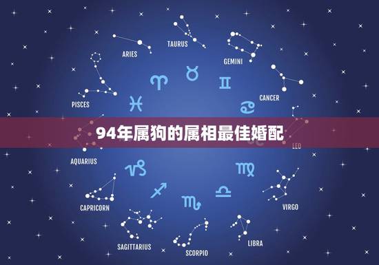 94年属狗的属相最佳婚配,94年属狗的属相婚配表 94年属狗的属相最佳婚配,94年属狗的属相婚配表