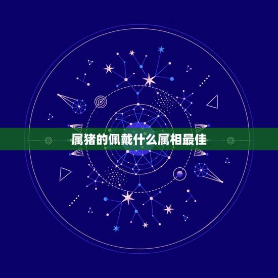 属猪的佩戴什么属相最佳，属猪的戴什么属相好