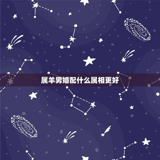 属羊男婚配什么属相更好,1991年男和什么属相最配 属羊男婚配什么属相更好,1991年男和什么属相最配