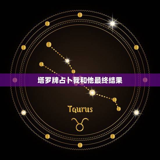 塔罗牌占卜我和他最终结果,占卜:我和他最终的结果会怎样,一起走下去还是 塔罗牌占卜我和他最终结果,占卜:我和他最终的结果会怎样,一起走下去还是
