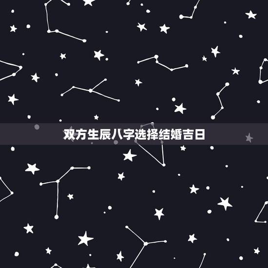 双方生辰八字选择结婚吉日，两人生辰八字算结婚吉日是哪天？