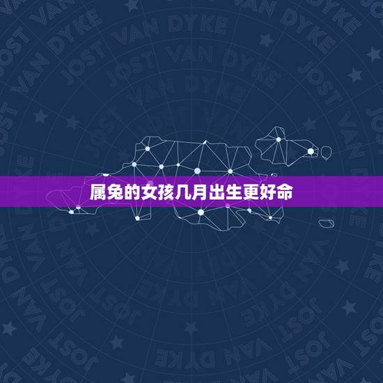 属兔的女孩几月出生更好命,几月兔命苦女 属兔的女孩几月出生更好命,几月兔命苦女