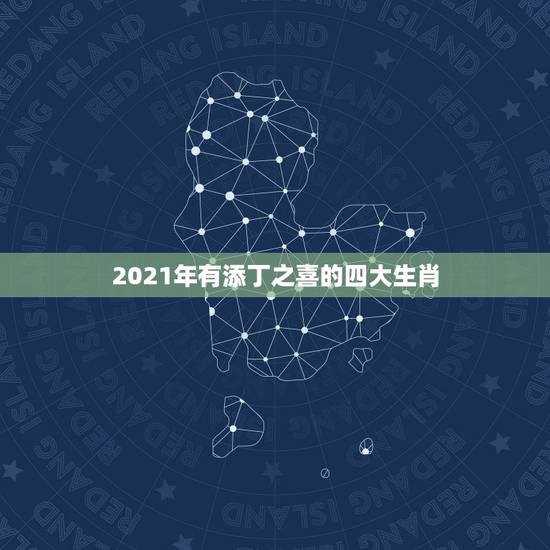2021年有添丁之喜的四大生肖，2021年会怀孕的生肖女