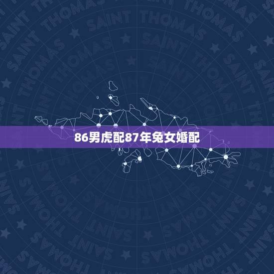 86男虎配87年兔女婚配,1986年属虎男和1987年属兔女婚姻如何? 86男虎配87年兔女婚配,1986年属虎男和1987年属兔女婚姻如何?