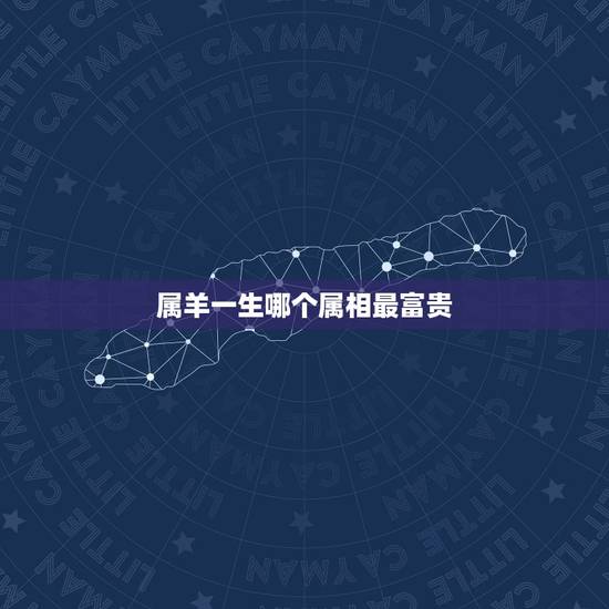 属羊一生哪个属相最富贵,属羊的生肖是穷苦命,还是富贵命 属羊一生哪个属相最富贵,属羊的生肖是穷苦命,还是富贵命