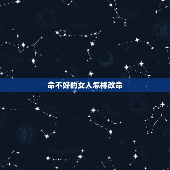 命不好的女人怎样改命，总觉的自己的运气差，命不好，怎么才能改命啊？