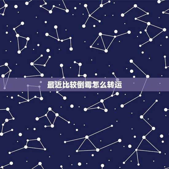 最近比较倒霉怎么转运，最近太倒霉了怎么转运