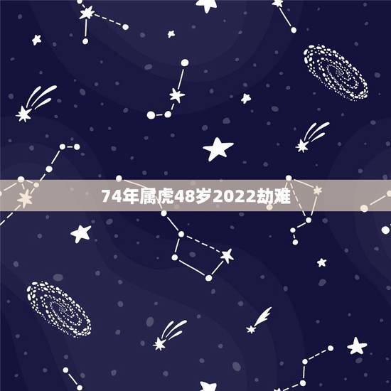 74年属虎48岁2022劫难 2022年属虎的重大贵人 74年属虎48岁2022劫难 2022年属虎的重大贵人