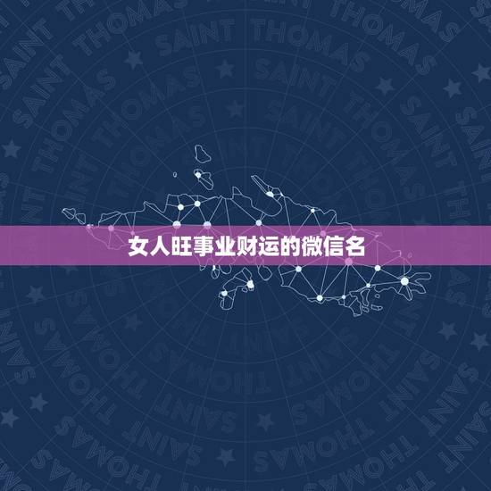 女人旺事业财运的微信名，旺夫旺财女人微信名字
