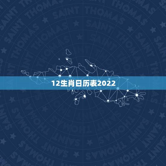 12生肖日历表2022,老黄历吉日查询2022 年 12生肖日历表2022,老黄历吉日查询2022 年
