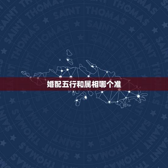 婚配五行和属相哪个准，五行婚配重要还是生肖婚配重要