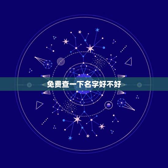 免费查一下名字好不好，查的我儿子的名字非常不好，心里非常不安，名字真有