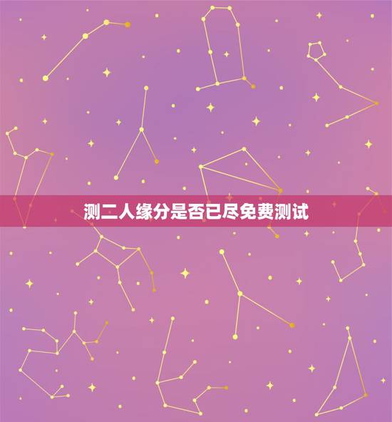 测二人缘分是否已尽免费测试,测二人缘分是否已尽测试二人缘分 测二人缘分是否已尽免费测试,测二人缘分是否已尽测试二人缘分