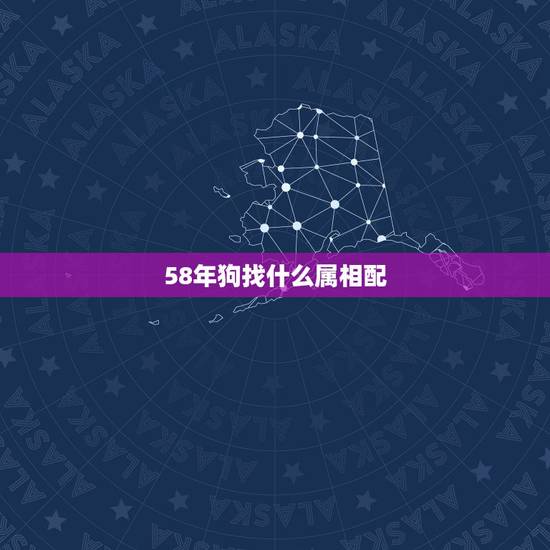 58年狗找什么属相配,请问属狗的和什么属相最配? 58年狗找什么属相配,请问属狗的和什么属相最配?