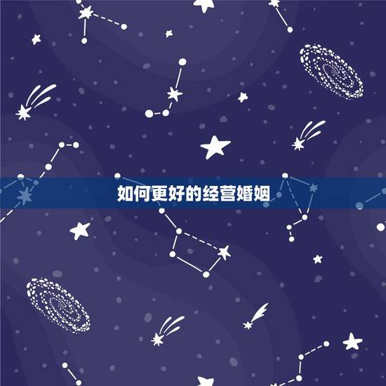 如何更好的经营婚姻,如何更好的经营婚姻? 如何更好的经营婚姻,如何更好的经营婚姻?