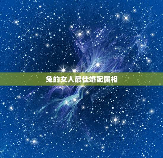 兔的女人最佳婚配属相，属兔的和什么属相最配最合适呢