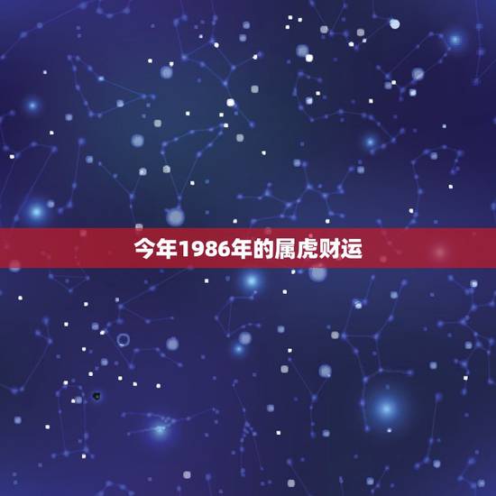 今年1986年的属虎财运，1986年3月初六属虎今年运势