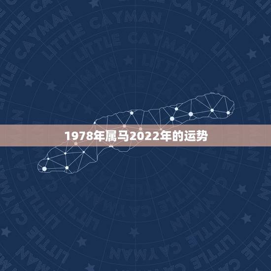 1978年属马2022年的运势,1978年属马男人2021年运势及运程 1978年属马2022年的运势,1978年属马男人2021年运势及运程