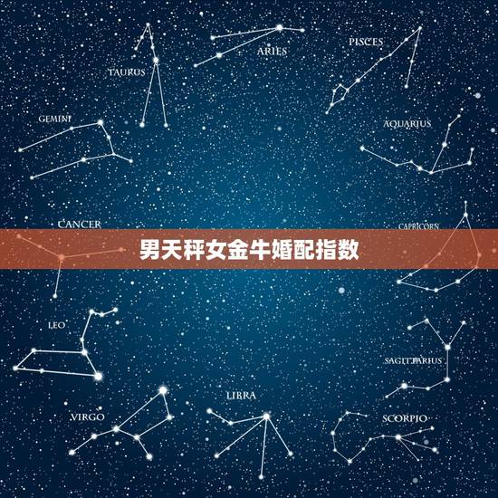 男天秤女金牛婚配指数,金牛座和天秤座的配对指数是多少? 男天秤女金牛婚配指数,金牛座和天秤座的配对指数是多少?