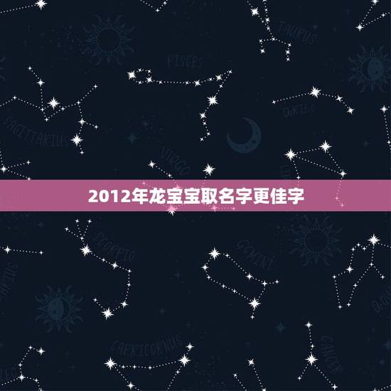 2012年龙宝宝取名字更佳字,适合龙宝宝的名字 2012年龙宝宝取名字更佳字,适合龙宝宝的名字