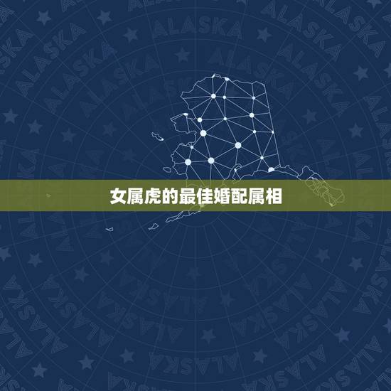 女属虎的最佳婚配属相,女的属虎什么时辰 女属虎的最佳婚配属相,女的属虎什么时辰