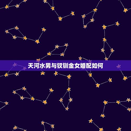 天河水男与钗钏金女婚配如何，钗钏金命和天河水命配吗