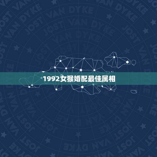 1992女猴婚配最佳属相，1992年属猴女与哪个属相的结婚合适