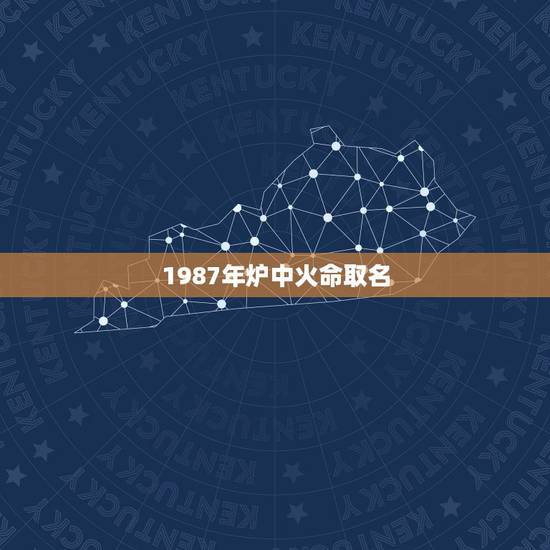 1987年炉中火命取名,1987年属兔公司起名 1987年炉中火命取名,1987年属兔公司起名